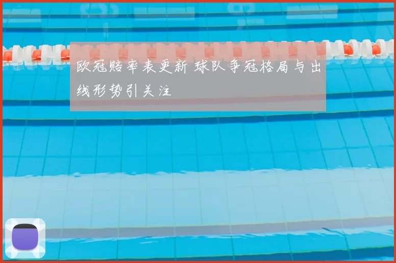 欧冠赔率表更新 球队争冠格局与出线形势引关注
