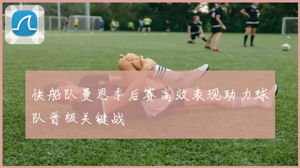 快船队曼恩季后赛高效表现助力球队晋级关键战