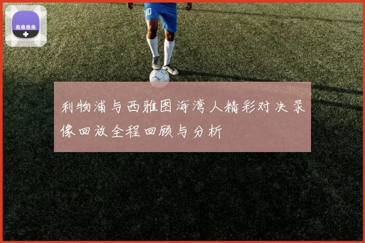 利物浦与西雅图海湾人精彩对决录像回放全程回顾与分析