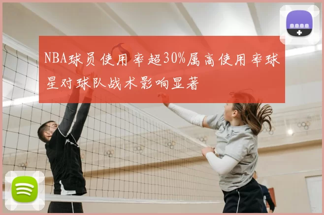 NBA球员使用率超30%属高使用率球星对球队战术影响显著