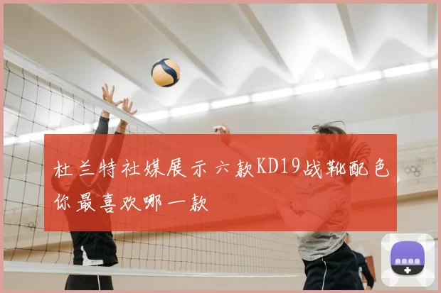 杜兰特社媒展示六款KD19战靴配色你最喜欢哪一款