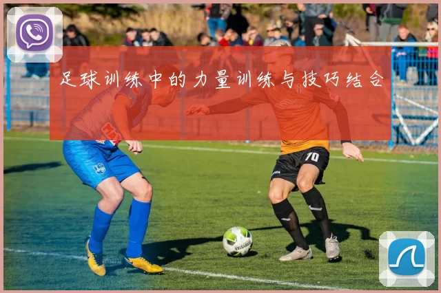 足球训练中的力量训练与技巧结合