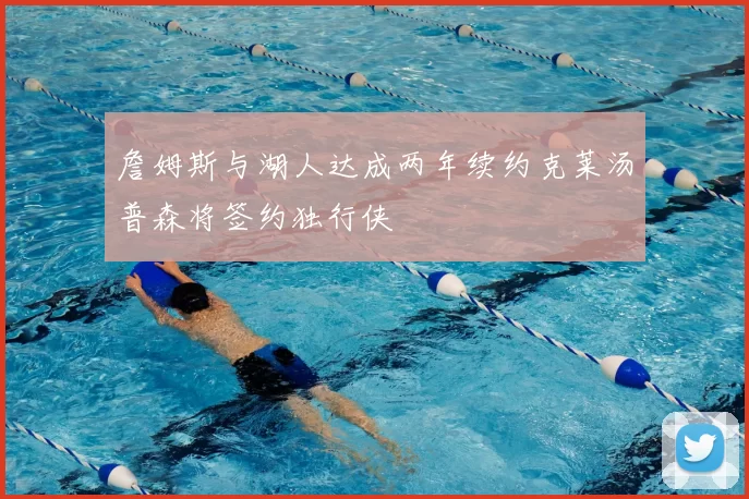 詹姆斯与湖人达成两年续约克莱汤普森将签约独行侠