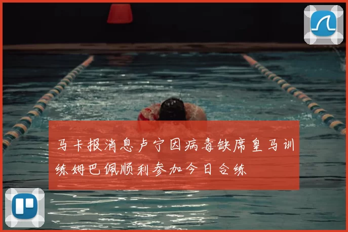 马卡报消息卢宁因病毒缺席皇马训练姆巴佩顺利参加今日合练