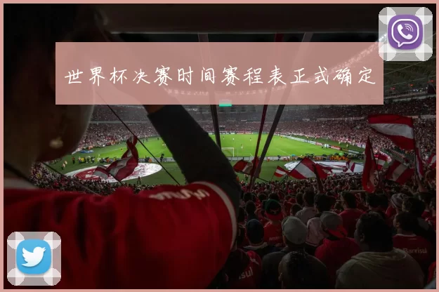世界杯决赛时间赛程表正式确定