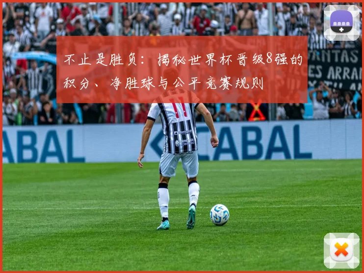 不止是胜负：揭秘世界杯晋级8强的积分、净胜球与公平竞赛规则