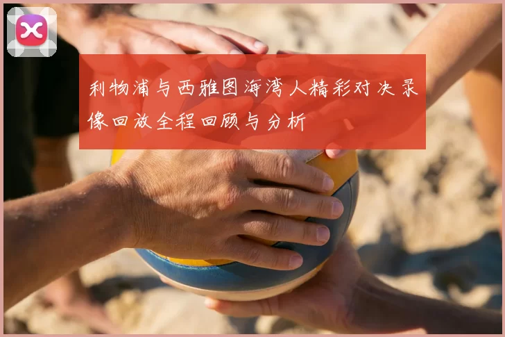 利物浦与西雅图海湾人精彩对决录像回放全程回顾与分析