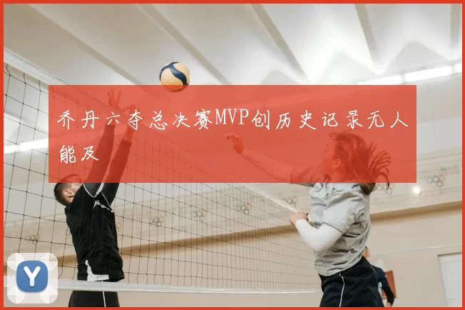 乔丹六夺总决赛MVP创历史记录无人能及