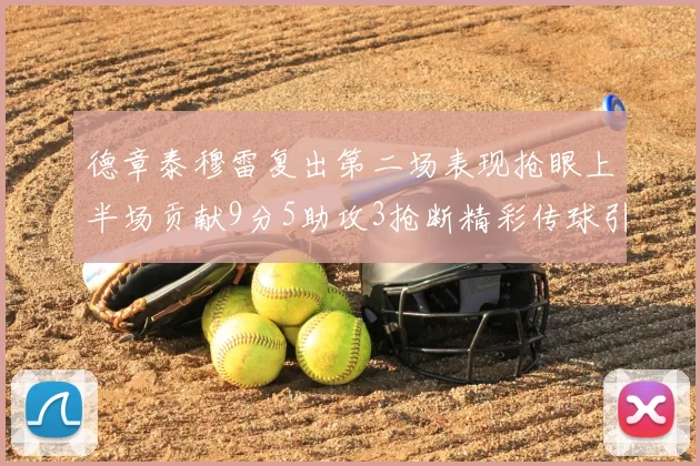 德章泰穆雷复出第二场表现抢眼上半场贡献9分5助攻3抢断精彩传球引关注