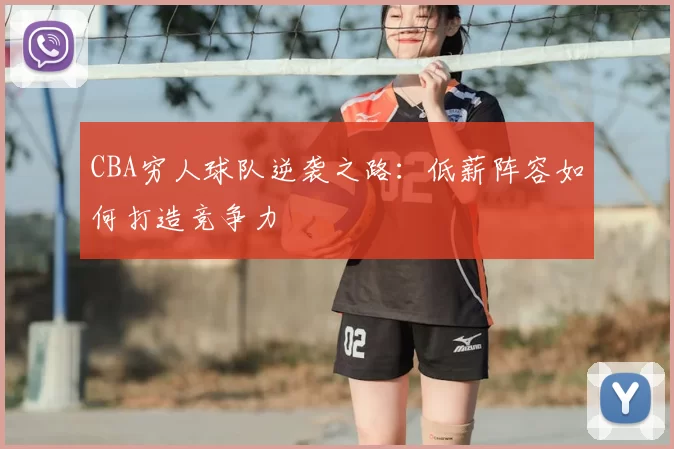 CBA穷人球队逆袭之路:低薪阵容如何打造竞争力