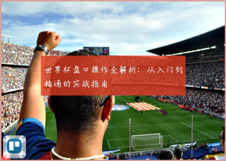 世界杯盘口操作全解析：从入门到精通的实战指南