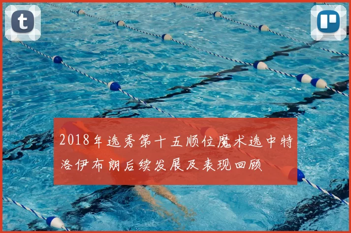 2018年选秀第十五顺位魔术选中特洛伊布朗后续发展及表现回顾