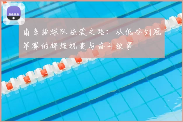 南京排球队逆袭之路:从低谷到冠军赛的辉煌蜕变与奋斗故事