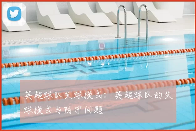 英超球队失球模式:英超球队的失球模式与防守问题
