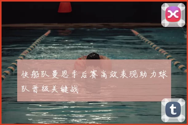 快船队曼恩季后赛高效表现助力球队晋级关键战