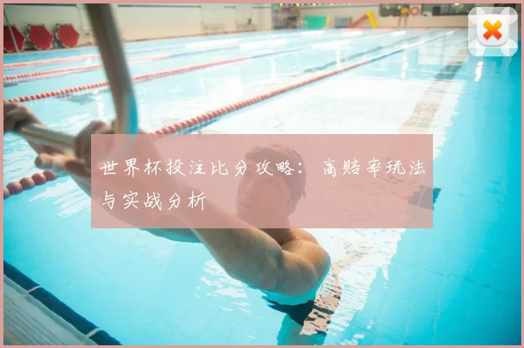 世界杯投注比分攻略：高赔率玩法与实战分析