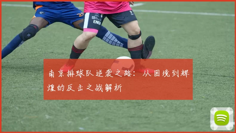 南京排球队逆袭之路：从困境到辉煌的反击之战解析