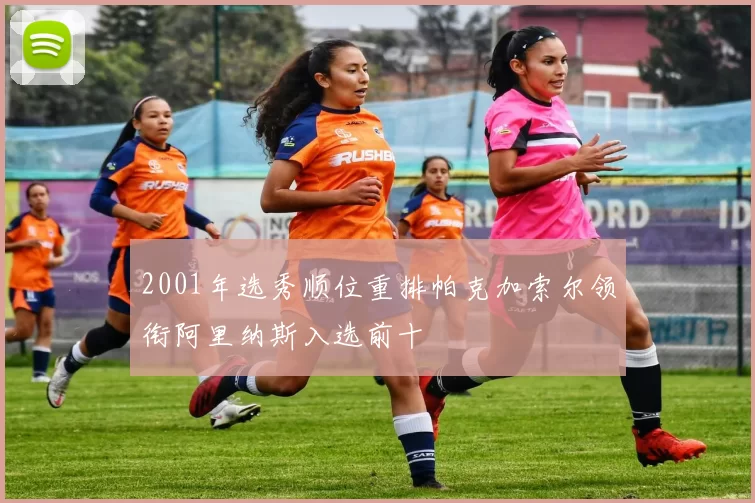 2001年选秀顺位重排帕克加索尔领衔阿里纳斯入选前十