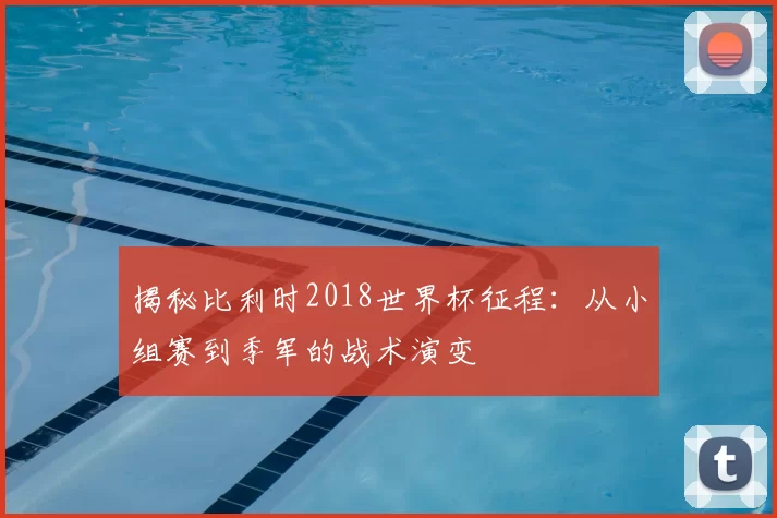揭秘比利时2018世界杯征程：从小组赛到季军的战术演变