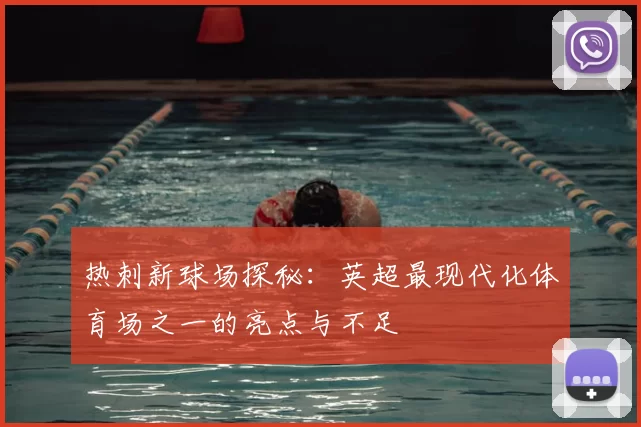 热刺新球场探秘:英超最现代化体育场之一的亮点与不足