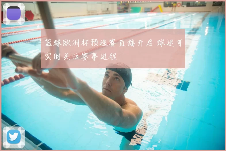 篮球欧洲杯预选赛直播开启 球迷可实时关注赛事进程