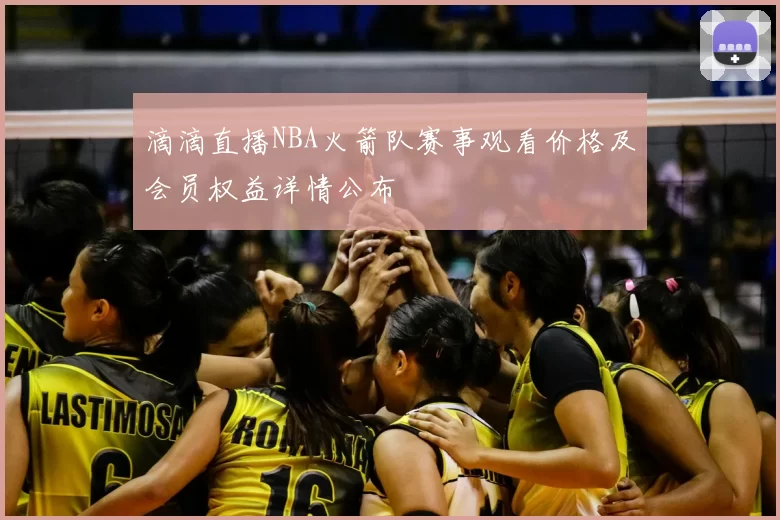 滴滴直播NBA火箭队赛事观看价格及会员权益详情公布