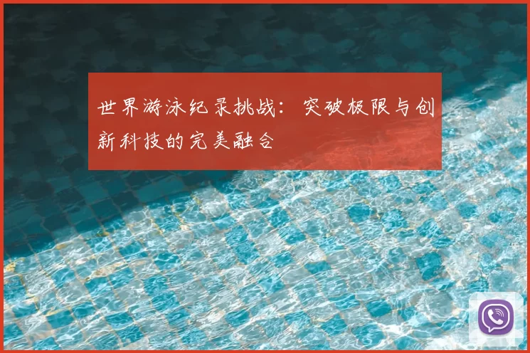 世界游泳纪录挑战:突破极限与创新科技的完美融合