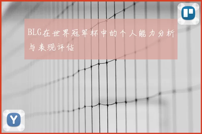 BLG在世界冠军杯中的个人能力分析与表现评估