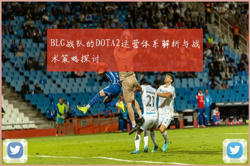 BLG战队的DOTA2运营体系解析与战术策略探讨