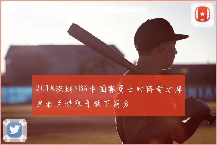 2018深圳NBA中国赛勇士对阵奇才库里杜兰特联手砍下高分