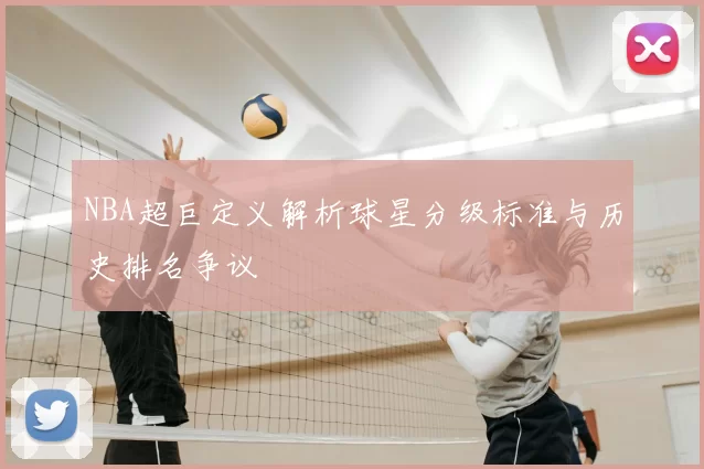 NBA超巨定义解析球星分级标准与历史排名争议