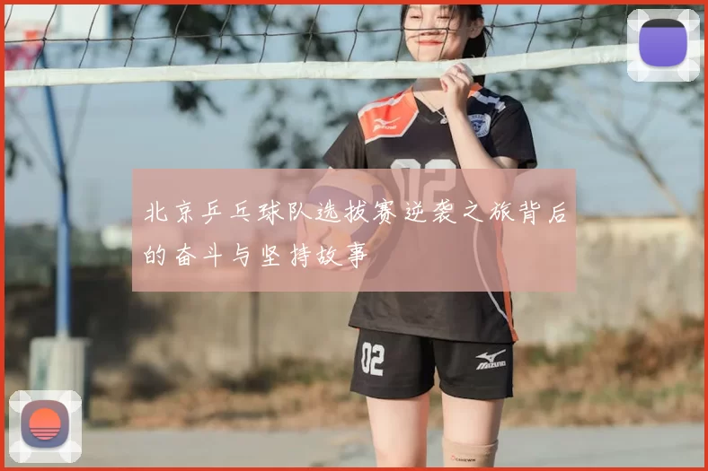 北京乒乓球队选拔赛逆袭之旅背后的奋斗与坚持故事