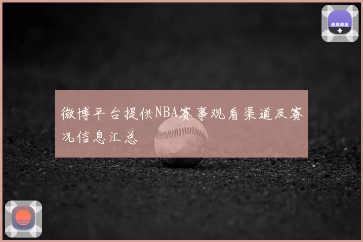 微博平台提供NBA赛事观看渠道及赛况信息汇总
