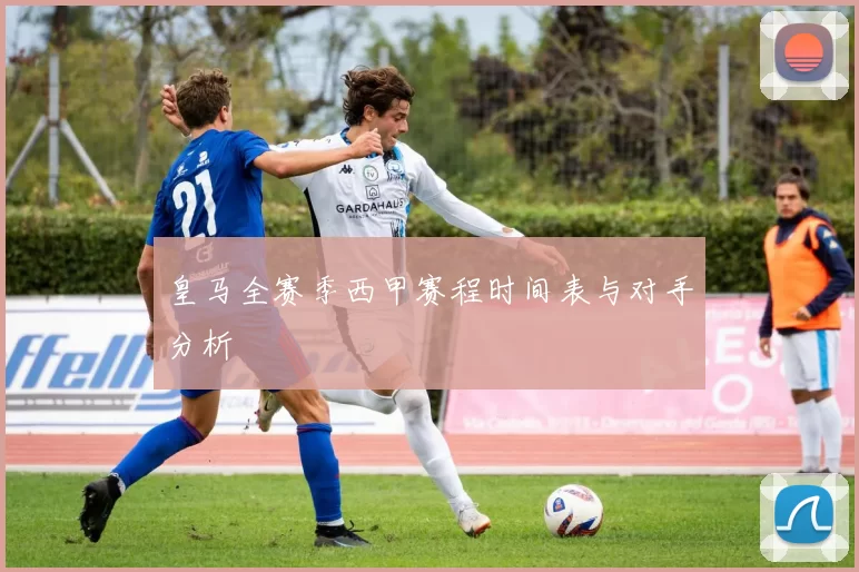皇马全赛季西甲赛程时间表与对手分析