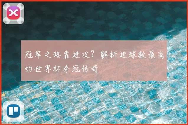 冠军之路靠进攻？解析进球数最高的世界杯夺冠传奇