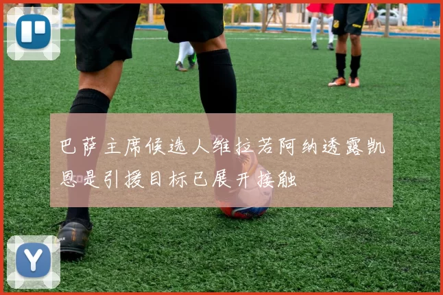巴萨主席候选人维拉若阿纳透露凯恩是引援目标已展开接触