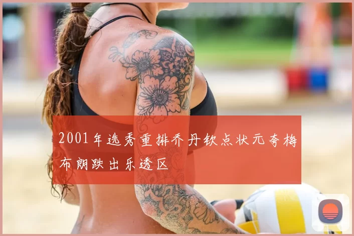 2001年选秀重排乔丹钦点状元夸梅布朗跌出乐透区