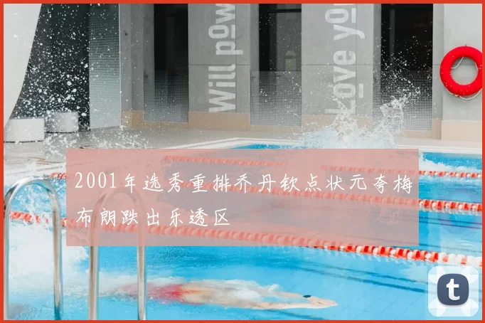 2001年选秀重排乔丹钦点状元夸梅布朗跌出乐透区