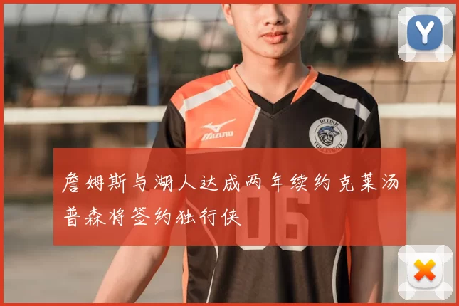 詹姆斯与湖人达成两年续约克莱汤普森将签约独行侠