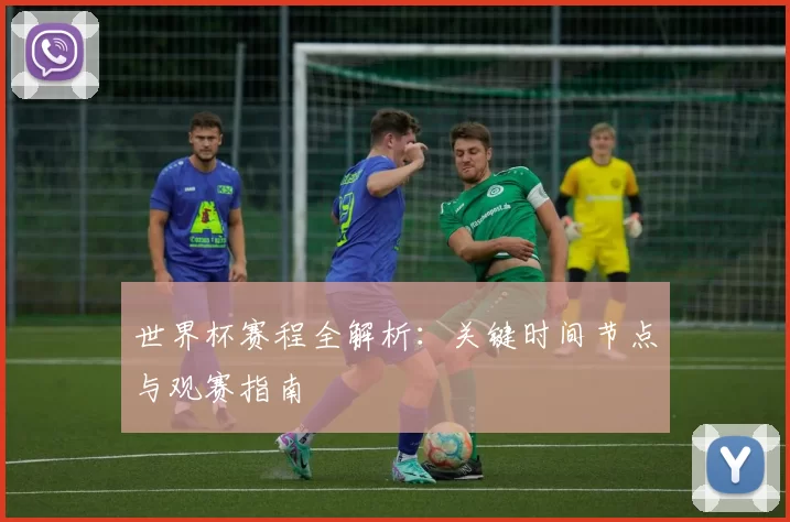 世界杯赛程全解析:关键时间节点与观赛指南