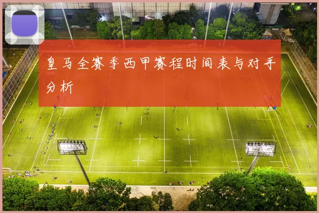 皇马全赛季西甲赛程时间表与对手分析
