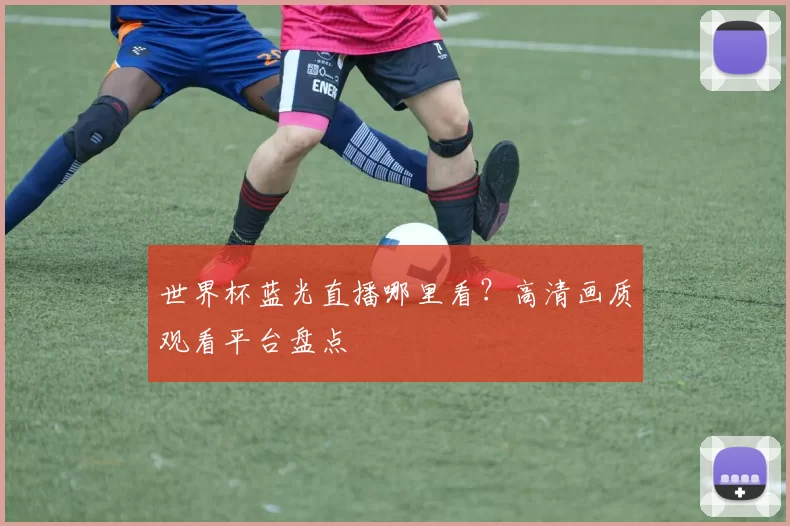 世界杯蓝光直播哪里看？高清画质观看平台盘点