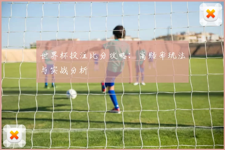 世界杯投注比分攻略：高赔率玩法与实战分析