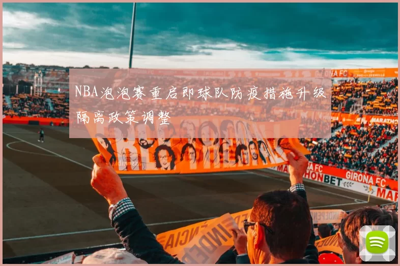 NBA泡泡赛重启即球队防疫措施升级隔离政策调整