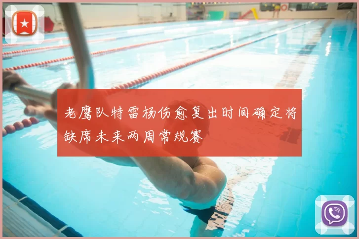 老鹰队特雷杨伤愈复出时间确定将缺席未来两周常规赛