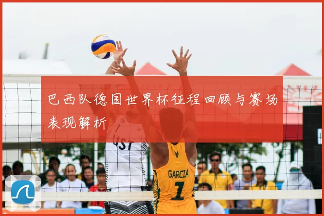 巴西队德国世界杯征程回顾与赛场表现解析