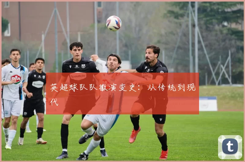 英超球队队徽演变史：从传统到现代