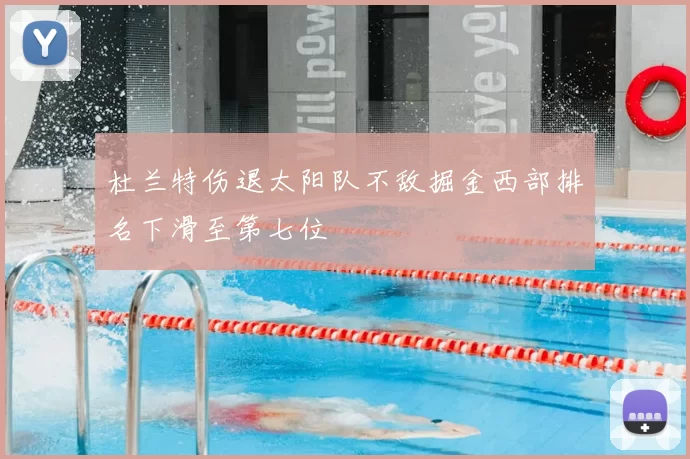 杜兰特伤退太阳队不敌掘金西部排名下滑至第七位