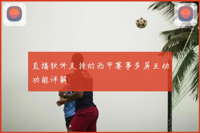 直播软件支持的西甲赛事多屏互动功能详解