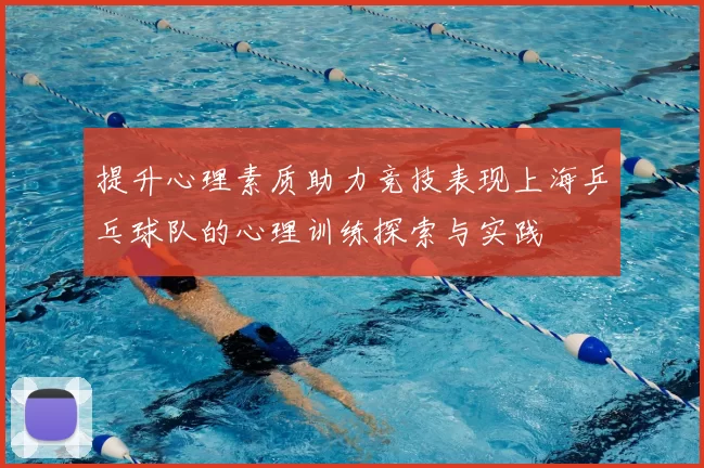 提升心理素质助力竞技表现上海乒乓球队的心理训练探索与实践